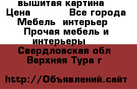 вышитая картина  › Цена ­ 8 000 - Все города Мебель, интерьер » Прочая мебель и интерьеры   . Свердловская обл.,Верхняя Тура г.
